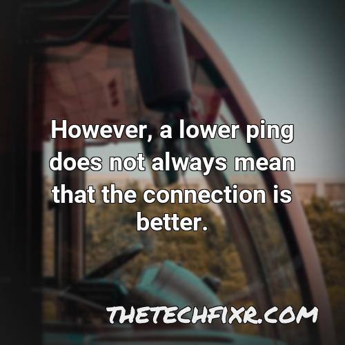 however a lower ping does not always mean that the connection is better