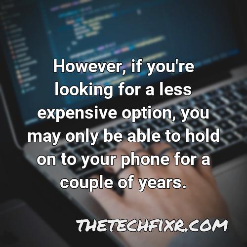 however if you re looking for a less expensive option you may only be able to hold on to your phone for a couple of years