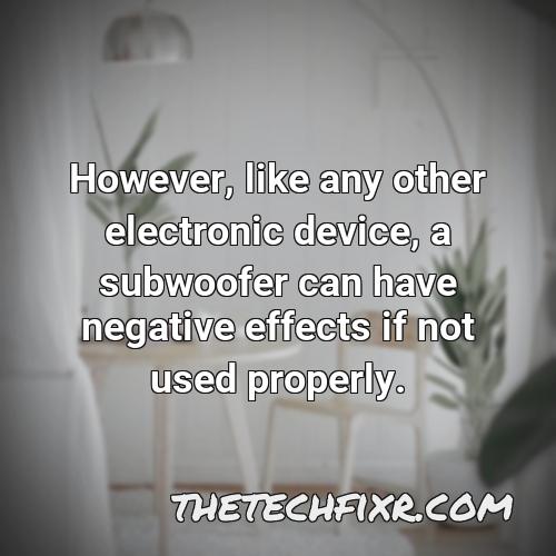however like any other electronic device a subwoofer can have negative effects if not used properly 1