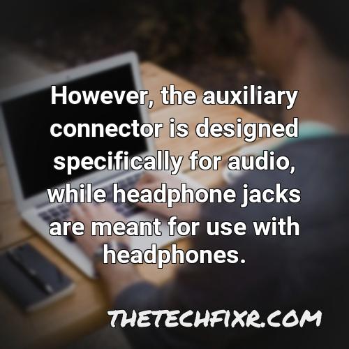 however the auxiliary connector is designed specifically for audio while headphone jacks are meant for use with headphones