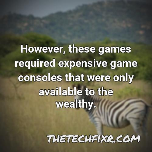 however these games required expensive game consoles that were only available to the wealthy