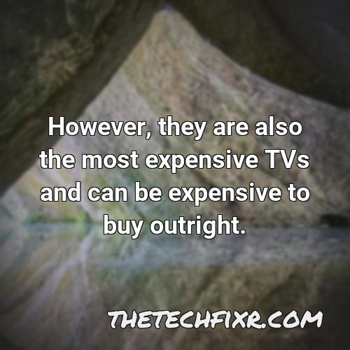 however they are also the most expensive tvs and can be expensive to buy outright