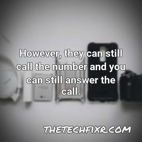 however they can still call the number and you can still answer the call