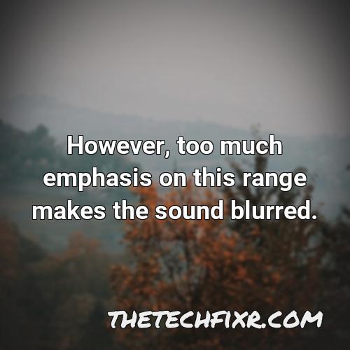 however too much emphasis on this range makes the sound blurred