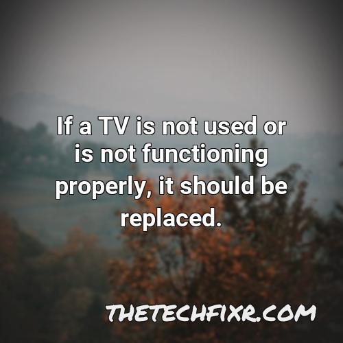 if a tv is not used or is not functioning properly it should be replaced