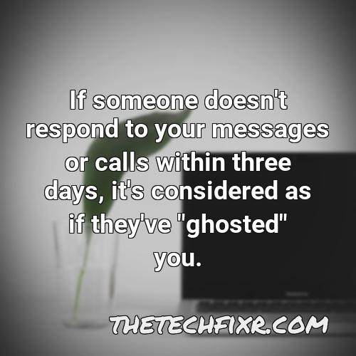 if someone doesn t respond to your messages or calls within three days it s considered as if they ve ghosted you