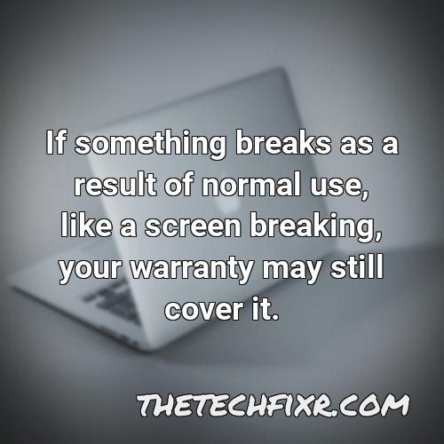 if something breaks as a result of normal use like a screen breaking your warranty may still cover it