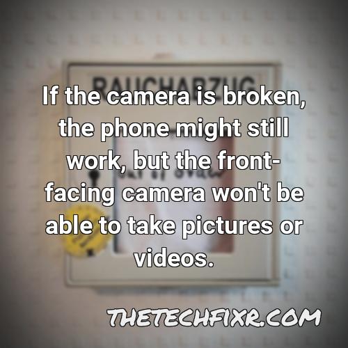 if the camera is broken the phone might still work but the front facing camera won t be able to take pictures or videos