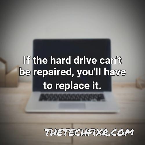 if the hard drive can t be repaired you ll have to replace it