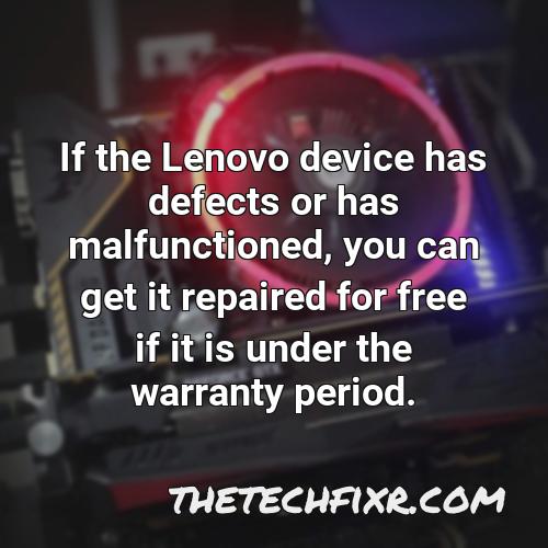 if the lenovo device has defects or has malfunctioned you can get it repaired for free if it is under the warranty period