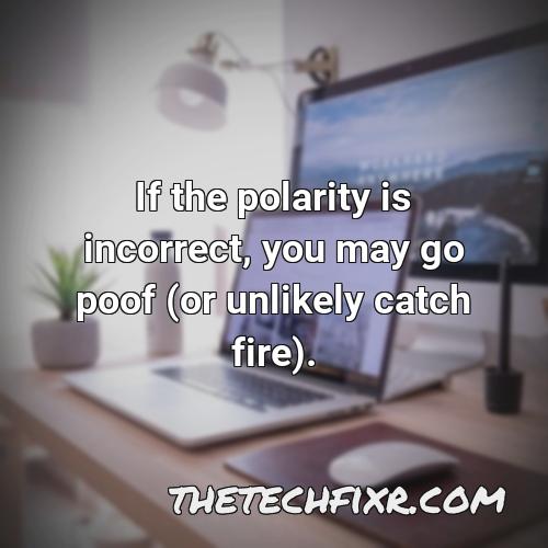 if the polarity is incorrect you may go poof or unlikely catch fire