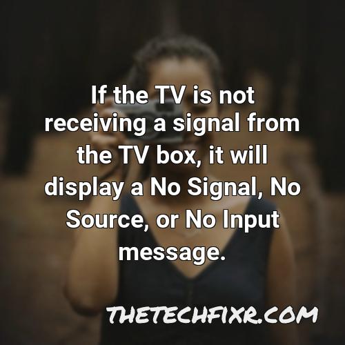 if the tv is not receiving a signal from the tv box it will display a no signal no source or no input message