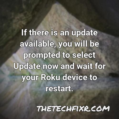 if there is an update available you will be prompted to select update now and wait for your roku device to restart