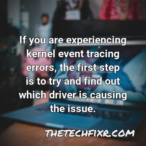 if you are experiencing kernel event tracing errors the first step is to try and find out which driver is causing the issue
