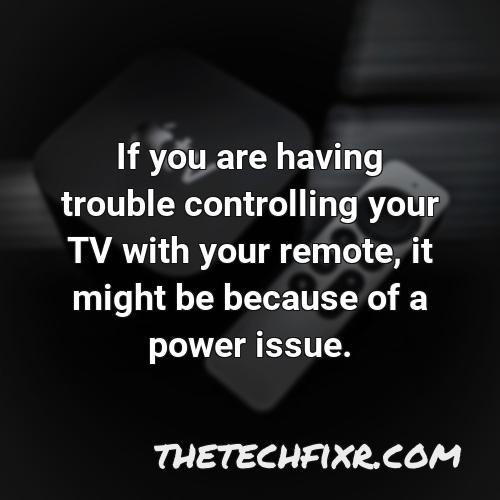 if you are having trouble controlling your tv with your remote it might be because of a power issue 3
