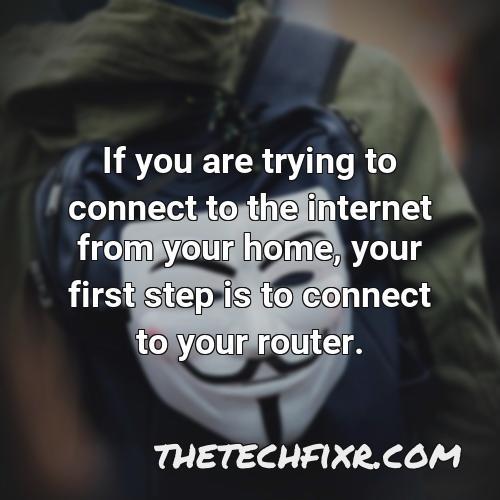if you are trying to connect to the internet from your home your first step is to connect to your router