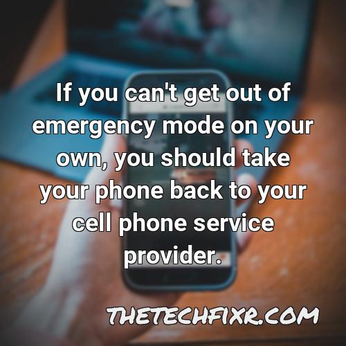 if you can t get out of emergency mode on your own you should take your phone back to your cell phone service provider