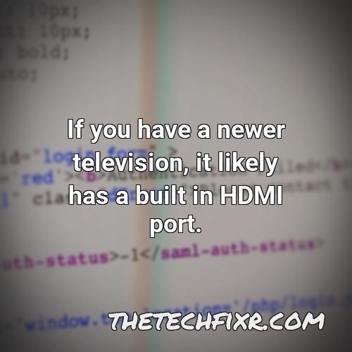 if you have a newer television it likely has a built in hdmi port