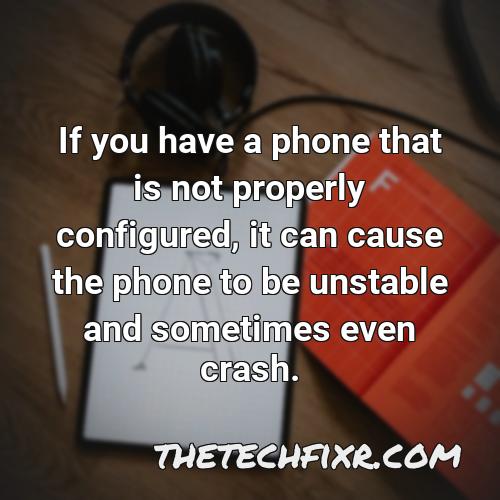if you have a phone that is not properly configured it can cause the phone to be unstable and sometimes even crash