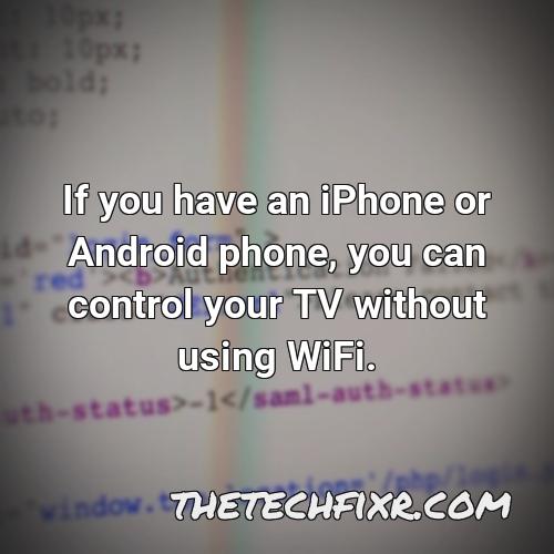 if you have an iphone or android phone you can control your tv without using wifi 2