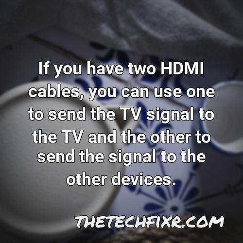 if you have two hdmi cables you can use one to send the tv signal to the tv and the other to send the signal to the other devices