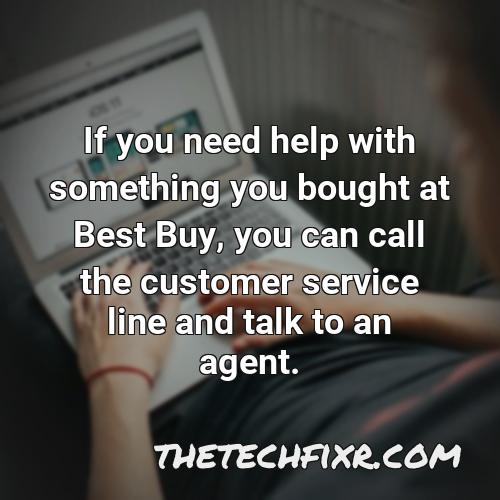 if you need help with something you bought at best buy you can call the customer service line and talk to an agent
