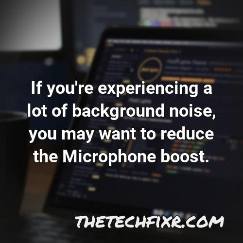 if you re experiencing a lot of background noise you may want to reduce the microphone boost 1
