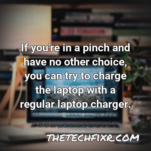 if you re in a pinch and have no other choice you can try to charge the laptop with a regular laptop charger