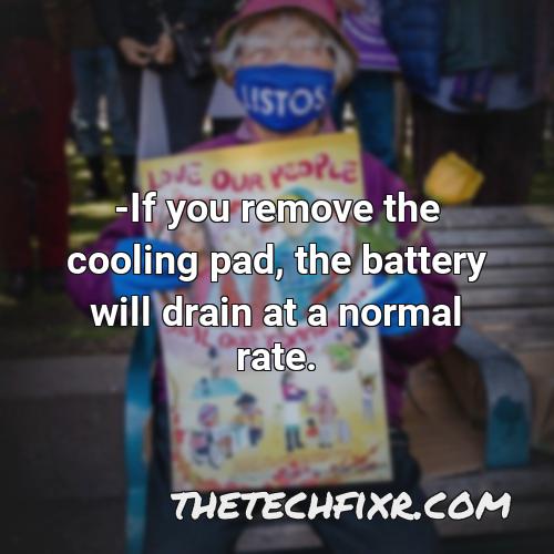 if you remove the cooling pad the battery will drain at a normal rate