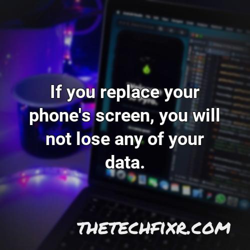 if you replace your phone s screen you will not lose any of your data