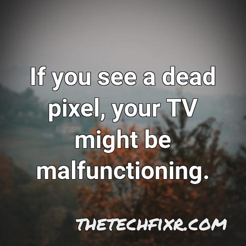 if you see a dead pixel your tv might be malfunctioning
