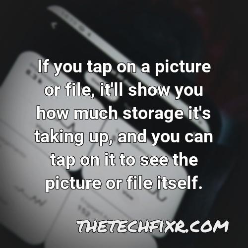 if you tap on a picture or file it ll show you how much storage it s taking up and you can tap on it to see the picture or file itself