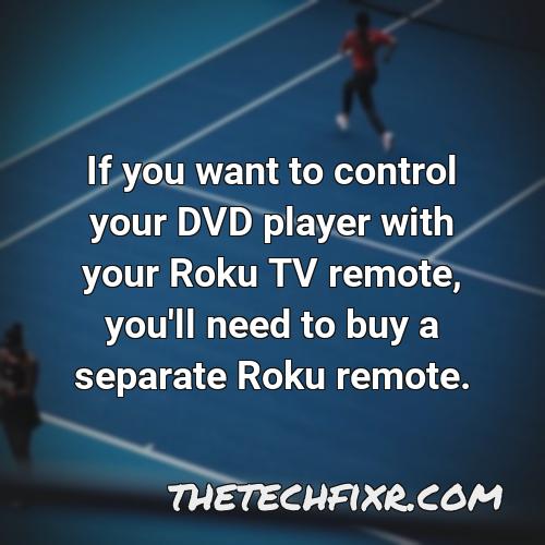 if you want to control your dvd player with your roku tv remote you ll need to buy a separate roku remote