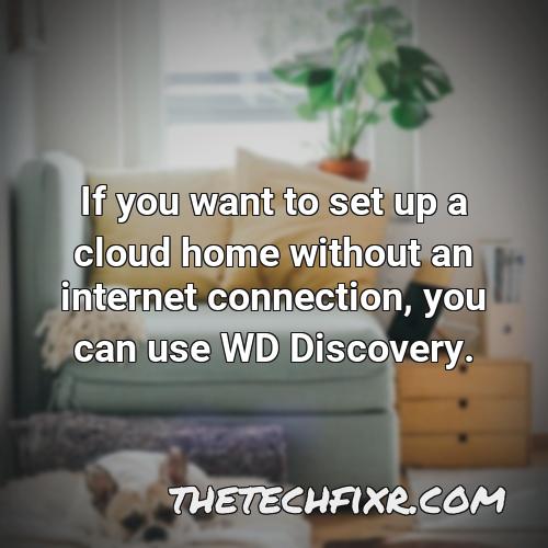 if you want to set up a cloud home without an internet connection you can use wd discovery 2