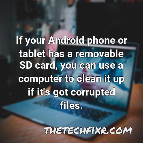 if your android phone or tablet has a removable sd card you can use a computer to clean it up if it s got corrupted files