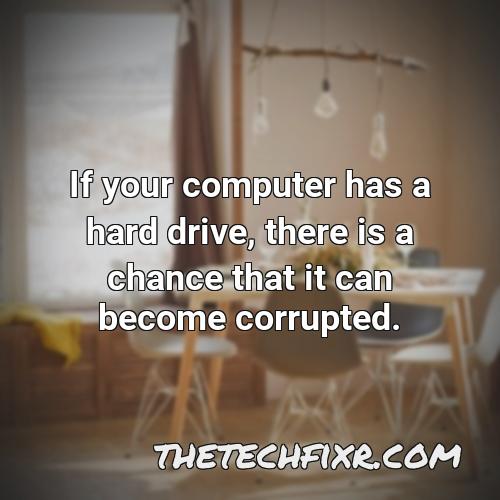 if your computer has a hard drive there is a chance that it can become corrupted