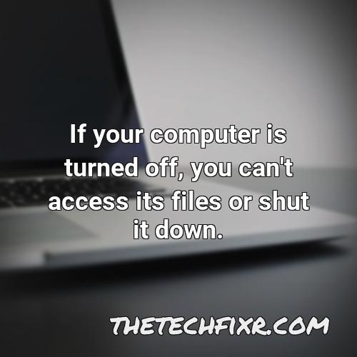 if your computer is turned off you can t access its files or shut it down 1