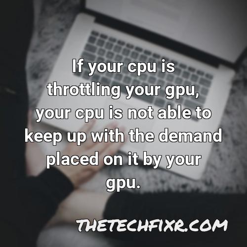 if your cpu is throttling your gpu your cpu is not able to keep up with the demand placed on it by your gpu