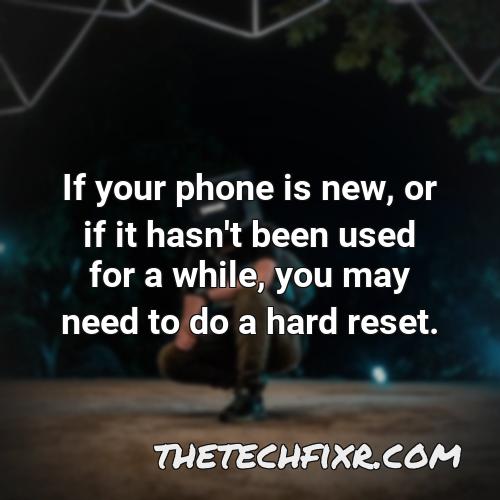 if your phone is new or if it hasn t been used for a while you may need to do a hard reset
