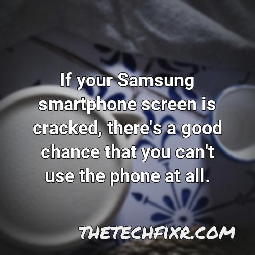 if your samsung smartphone screen is cracked there s a good chance that you can t use the phone at all