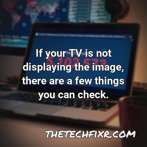 if your tv is not displaying the image there are a few things you can check 1