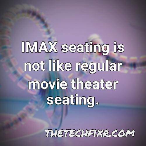 imax seating is not like regular movie theater seating