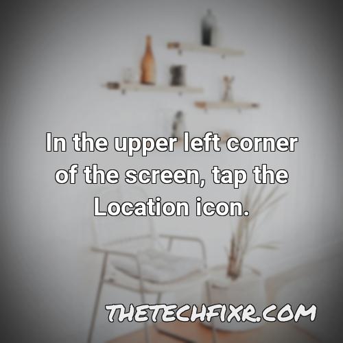 in the upper left corner of the screen tap the location icon 1