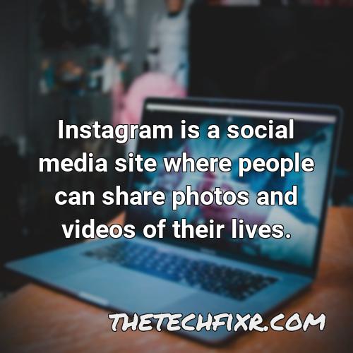 instagram is a social media site where people can share photos and videos of their lives