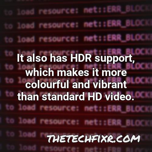 it also has hdr support which makes it more colourful and vibrant than standard hd video 1