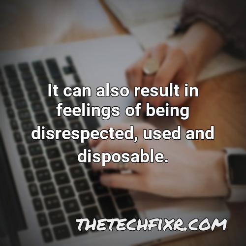 it can also result in feelings of being disrespected used and disposable