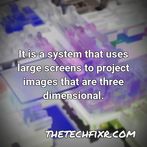 it is a system that uses large screens to project images that are three dimensional