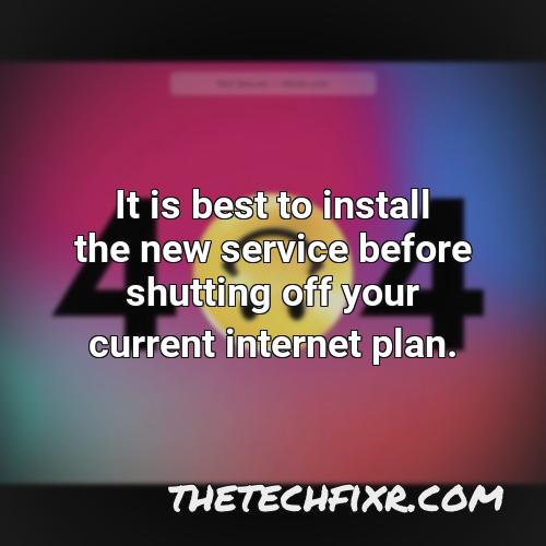 it is best to install the new service before shutting off your current internet plan 1
