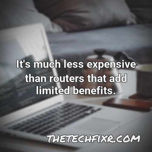 it s much less expensive than routers that add limited benefits