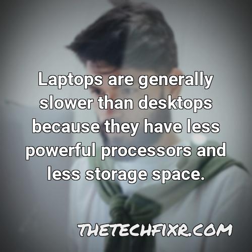 laptops are generally slower than desktops because they have less powerful processors and less storage space